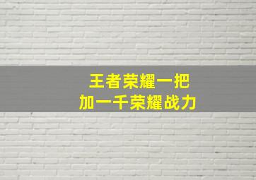 王者荣耀一把加一千荣耀战力