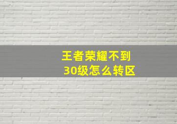 王者荣耀不到30级怎么转区