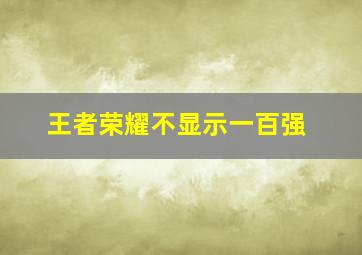 王者荣耀不显示一百强