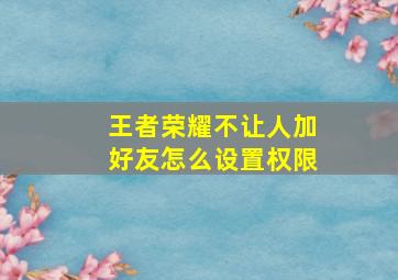 王者荣耀不让人加好友怎么设置权限