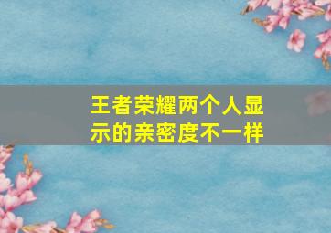 王者荣耀两个人显示的亲密度不一样