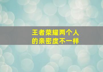 王者荣耀两个人的亲密度不一样