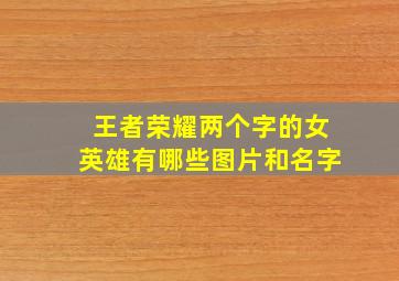 王者荣耀两个字的女英雄有哪些图片和名字