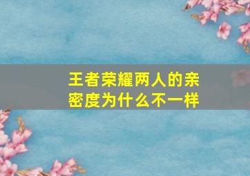 王者荣耀两人的亲密度为什么不一样