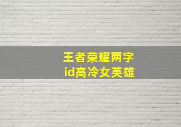 王者荣耀两字id高冷女英雄