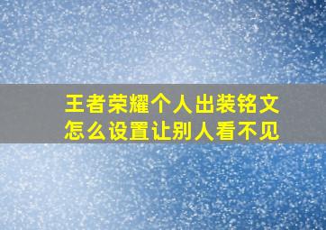 王者荣耀个人出装铭文怎么设置让别人看不见