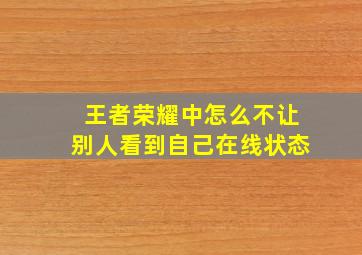 王者荣耀中怎么不让别人看到自己在线状态