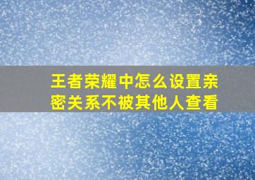 王者荣耀中怎么设置亲密关系不被其他人查看