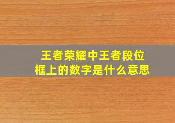 王者荣耀中王者段位框上的数字是什么意思