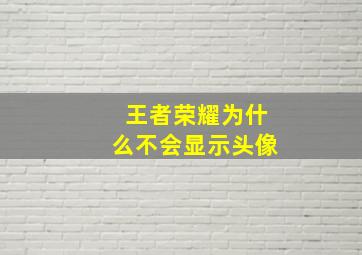 王者荣耀为什么不会显示头像