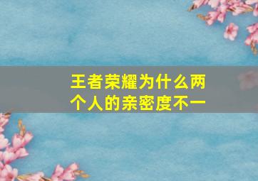 王者荣耀为什么两个人的亲密度不一