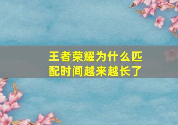 王者荣耀为什么匹配时间越来越长了