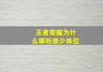 王者荣耀为什么哪吒很少排位