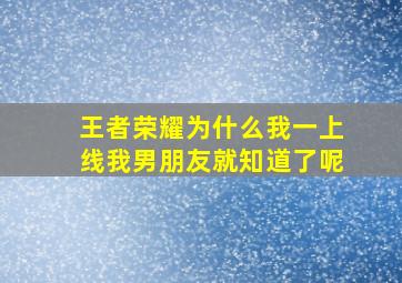 王者荣耀为什么我一上线我男朋友就知道了呢