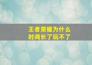 王者荣耀为什么时间长了玩不了