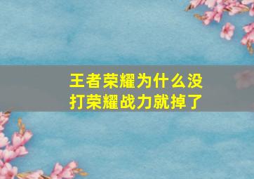 王者荣耀为什么没打荣耀战力就掉了