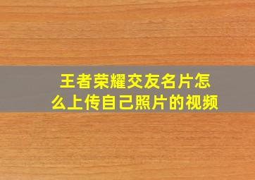 王者荣耀交友名片怎么上传自己照片的视频