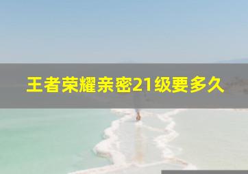 王者荣耀亲密21级要多久