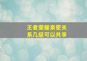 王者荣耀亲密关系几级可以共享