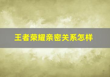 王者荣耀亲密关系怎样