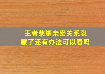 王者荣耀亲密关系隐藏了还有办法可以看吗