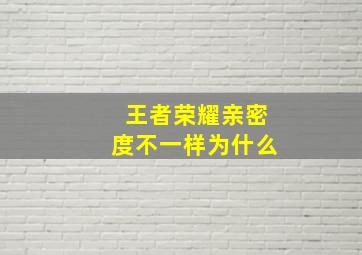 王者荣耀亲密度不一样为什么