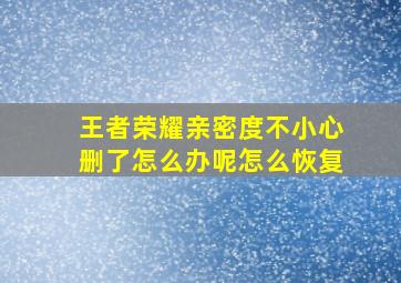 王者荣耀亲密度不小心删了怎么办呢怎么恢复