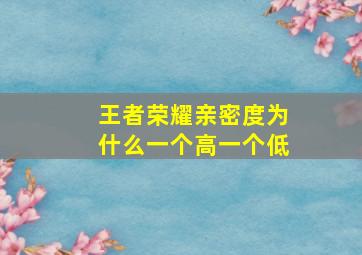 王者荣耀亲密度为什么一个高一个低