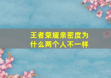 王者荣耀亲密度为什么两个人不一样