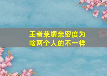 王者荣耀亲密度为啥两个人的不一样