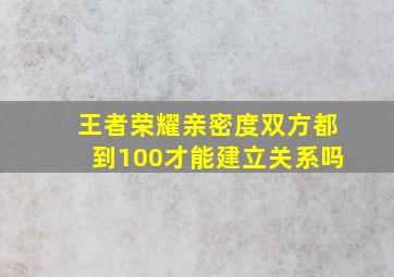 王者荣耀亲密度双方都到100才能建立关系吗