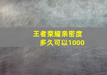 王者荣耀亲密度多久可以1000