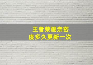 王者荣耀亲密度多久更新一次