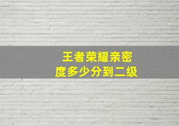 王者荣耀亲密度多少分到二级