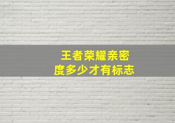 王者荣耀亲密度多少才有标志