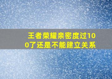 王者荣耀亲密度过100了还是不能建立关系