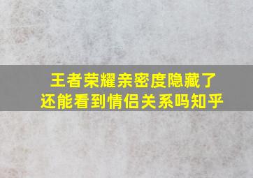 王者荣耀亲密度隐藏了还能看到情侣关系吗知乎