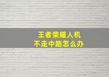 王者荣耀人机不走中路怎么办