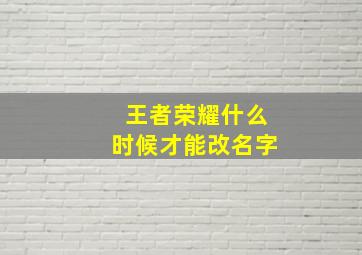 王者荣耀什么时候才能改名字