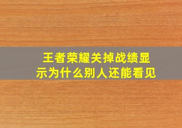 王者荣耀关掉战绩显示为什么别人还能看见