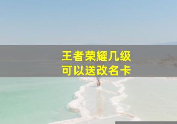 王者荣耀几级可以送改名卡