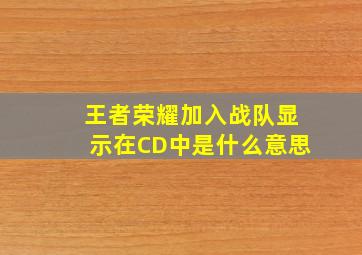 王者荣耀加入战队显示在CD中是什么意思