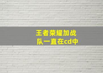 王者荣耀加战队一直在cd中