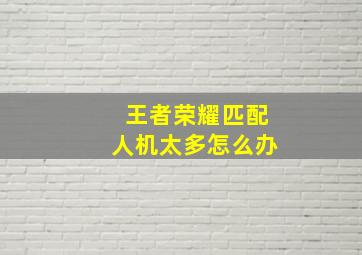 王者荣耀匹配人机太多怎么办