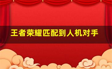 王者荣耀匹配到人机对手