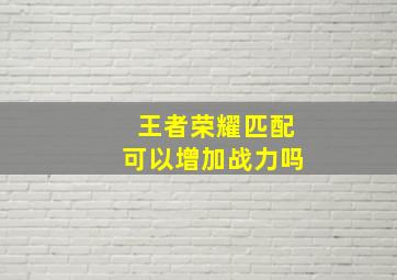 王者荣耀匹配可以增加战力吗