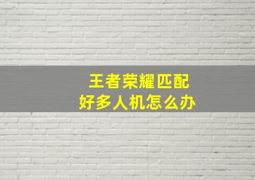 王者荣耀匹配好多人机怎么办