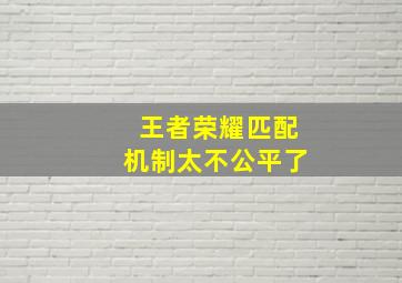 王者荣耀匹配机制太不公平了