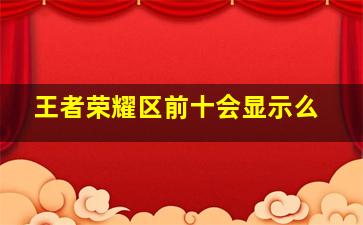 王者荣耀区前十会显示么