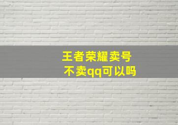 王者荣耀卖号不卖qq可以吗